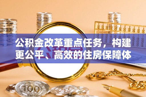 高陵公积金改革重点任务，构建更公平、高效的住房保障体系