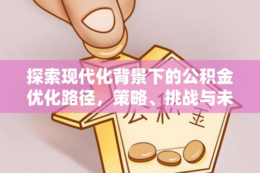 高陵探索现代化背景下的公积金优化路径，策略、挑战与未来展望