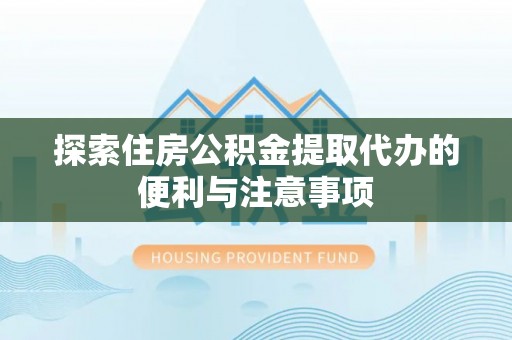 高陵探索住房公积金提取代办的便利与注意事项