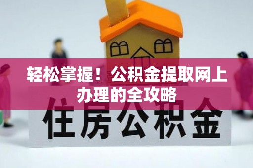 高陵轻松掌握！公积金提取网上办理的全攻略