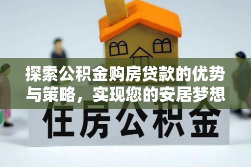 高陵探索公积金购房贷款的优势与策略，实现您的安居梦想