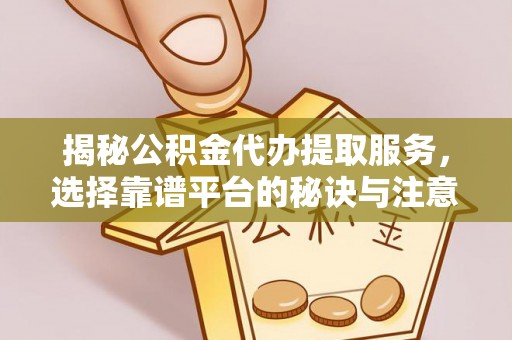 高陵揭秘公积金代办提取服务，选择靠谱平台的秘诀与注意事项