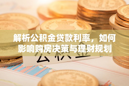 高陵解析公积金贷款利率，如何影响购房决策与理财规划