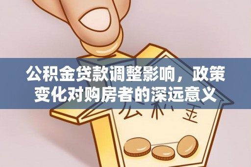高陵公积金贷款调整影响，政策变化对购房者的深远意义