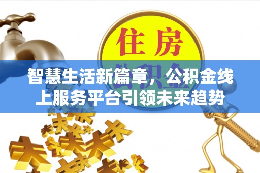 高陵智慧生活新篇章，公积金线上服务平台引领未来趋势
