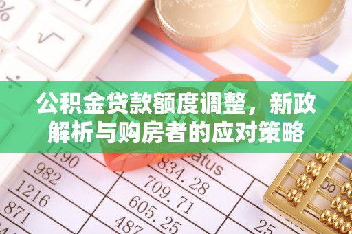 高陵公积金贷款额度调整，新政解析与购房者的应对策略