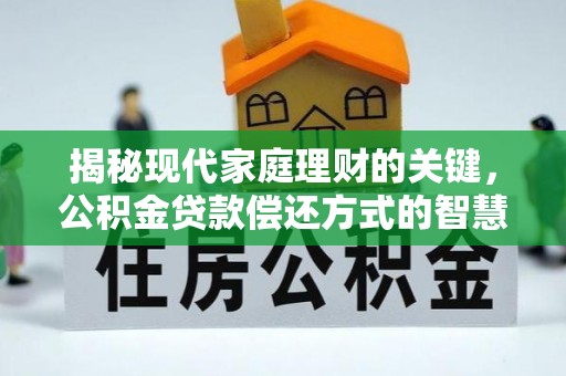高陵揭秘现代家庭理财的关键，公积金贷款偿还方式的智慧选择