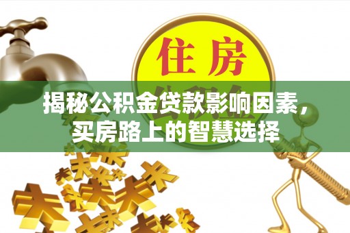 高陵揭秘公积金贷款影响因素，买房路上的智慧选择
