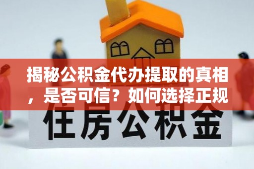 高陵揭秘公积金代办提取的真相，是否可信？如何选择正规服务？
