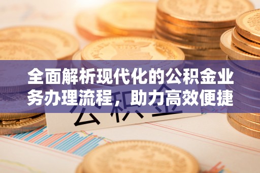 高陵全面解析现代化的公积金业务办理流程，助力高效便捷生活