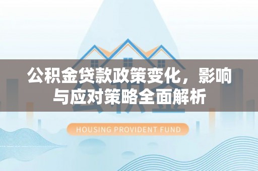 高陵公积金贷款政策变化，影响与应对策略全面解析