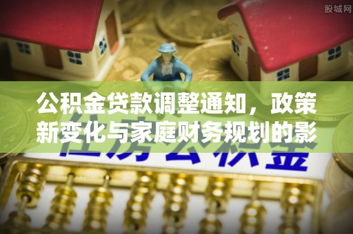 高陵公积金贷款调整通知，政策新变化与家庭财务规划的影响