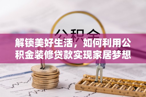 高陵解锁美好生活，如何利用公积金装修贷款实现家居梦想