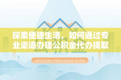 高陵探索便捷生活，如何通过专业渠道办理公积金代办提取业务