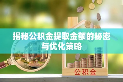高陵揭秘公积金提取金额的秘密与优化策略