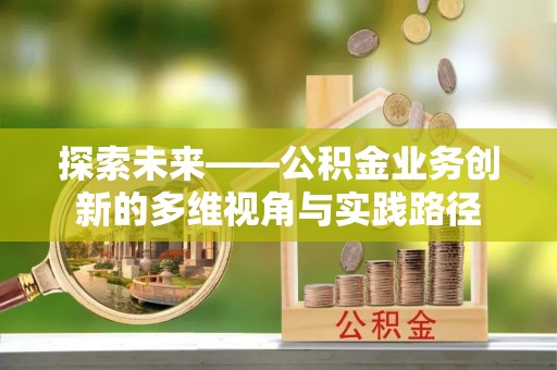 高陵探索未来——公积金业务创新的多维视角与实践路径