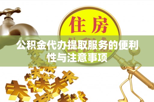 高陵公积金代办提取服务的便利性与注意事项