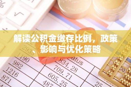 高陵解读公积金缴存比例，政策、影响与优化策略