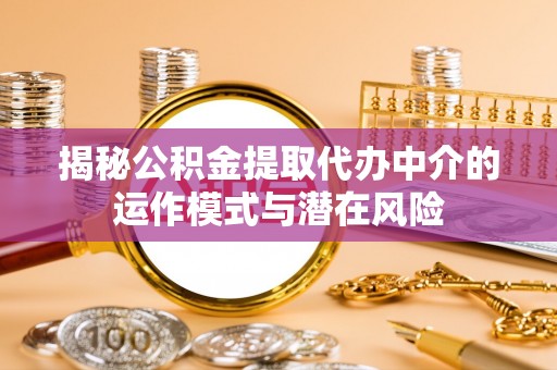高陵揭秘公积金提取代办中介的运作模式与潜在风险