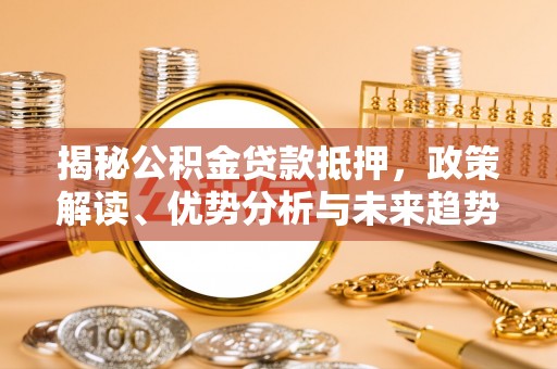 高陵揭秘公积金贷款抵押，政策解读、优势分析与未来趋势