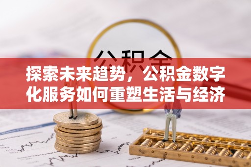 高陵探索未来趋势，公积金数字化服务如何重塑生活与经济