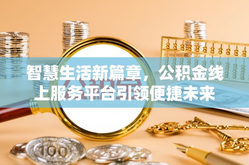 高陵智慧生活新篇章，公积金线上服务平台引领便捷未来