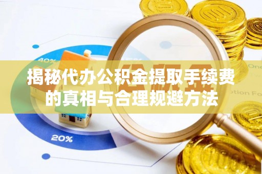 高陵揭秘代办公积金提取手续费的真相与合理规避方法