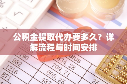 高陵公积金提取代办要多久？详解流程与时间安排