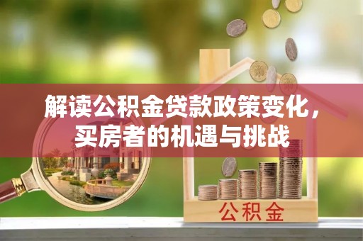 高陵解读公积金贷款政策变化，买房者的机遇与挑战