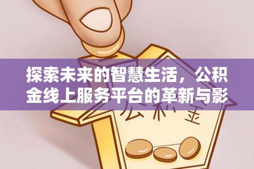 高陵探索未来的智慧生活，公积金线上服务平台的革新与影响
