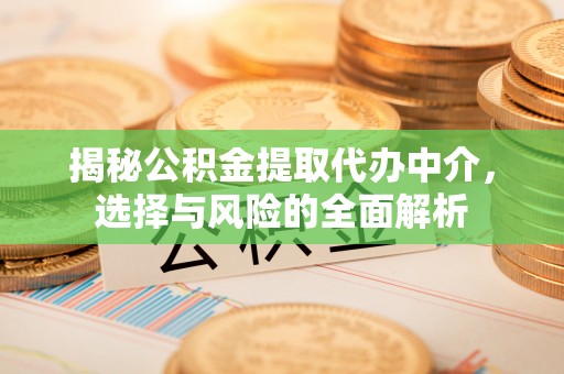 高陵揭秘公积金提取代办中介，选择与风险的全面解析
