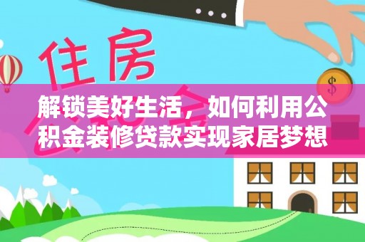 高陵解锁美好生活，如何利用公积金装修贷款实现家居梦想