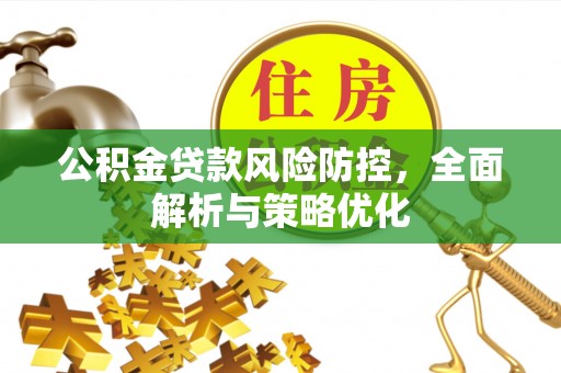 高陵公积金贷款风险防控，全面解析与策略优化