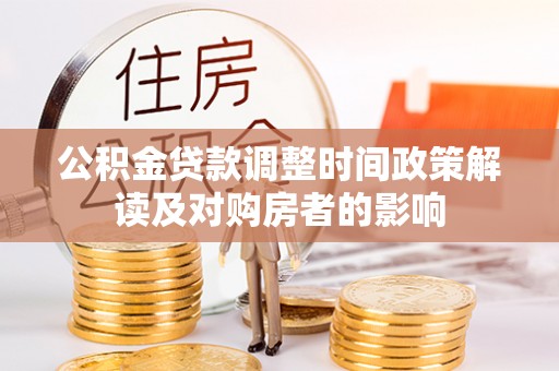 高陵公积金贷款调整时间政策解读及对购房者的影响