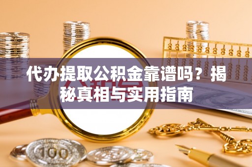 高陵代办提取公积金靠谱吗？揭秘真相与实用指南