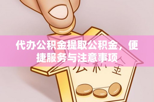 高陵代办公积金提取公积金，便捷服务与注意事项