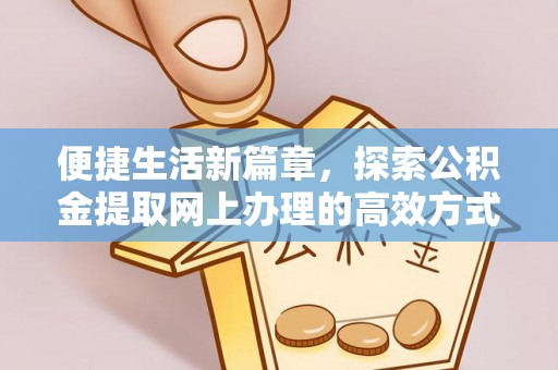 高陵便捷生活新篇章，探索公积金提取网上办理的高效方式