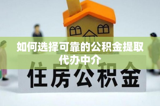 高陵如何选择可靠的公积金提取代办中介