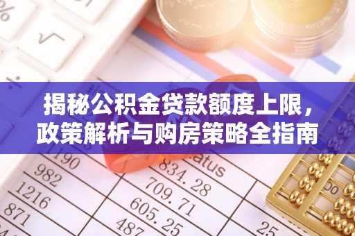高陵揭秘公积金贷款额度上限，政策解析与购房策略全指南