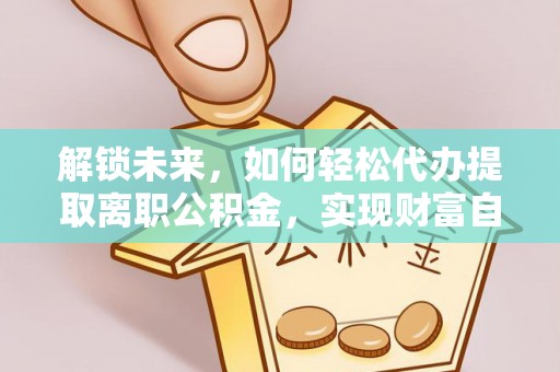 高陵解锁未来，如何轻松代办提取离职公积金，实现财富自由的第一步