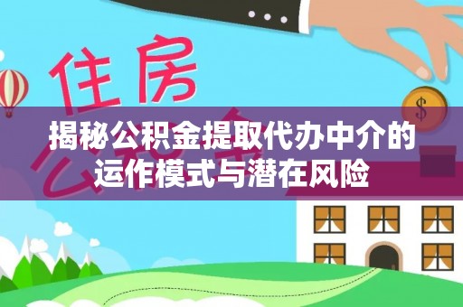 高陵揭秘公积金提取代办中介的运作模式与潜在风险