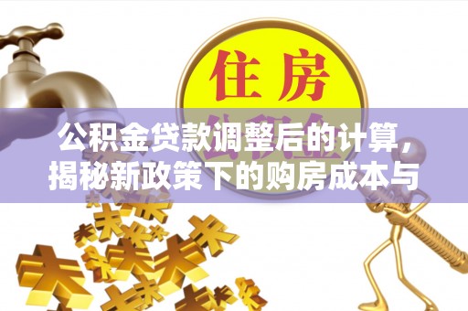 高陵公积金贷款调整后的计算，揭秘新政策下的购房成本与规划策略