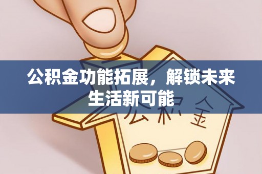 高陵公积金功能拓展，解锁未来生活新可能