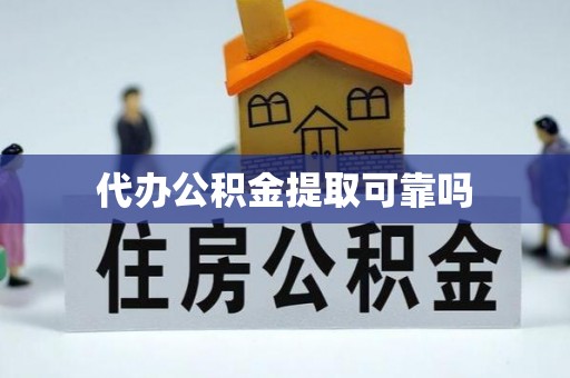 高陵代办公积金提取可靠吗