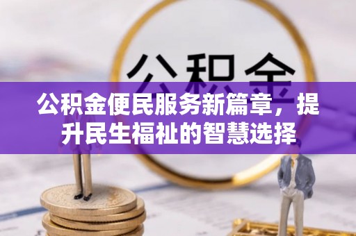 高陵公积金便民服务新篇章，提升民生福祉的智慧选择