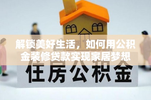 高陵解锁美好生活，如何用公积金装修贷款实现家居梦想