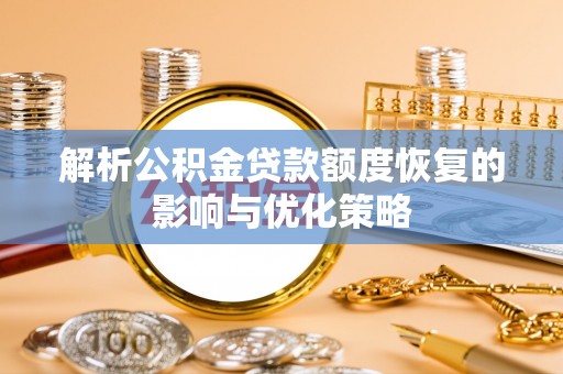 高陵解析公积金贷款额度恢复的影响与优化策略
