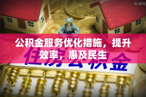 高陵公积金服务优化措施，提升效率，惠及民生