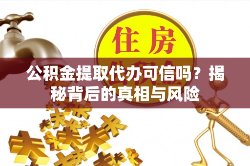 高陵公积金提取代办可信吗？揭秘背后的真相与风险