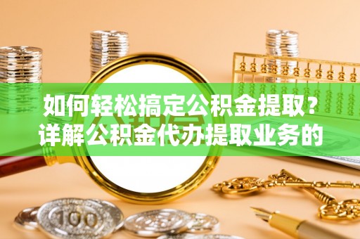 高陵如何轻松搞定公积金提取？详解公积金代办提取业务的便捷之道